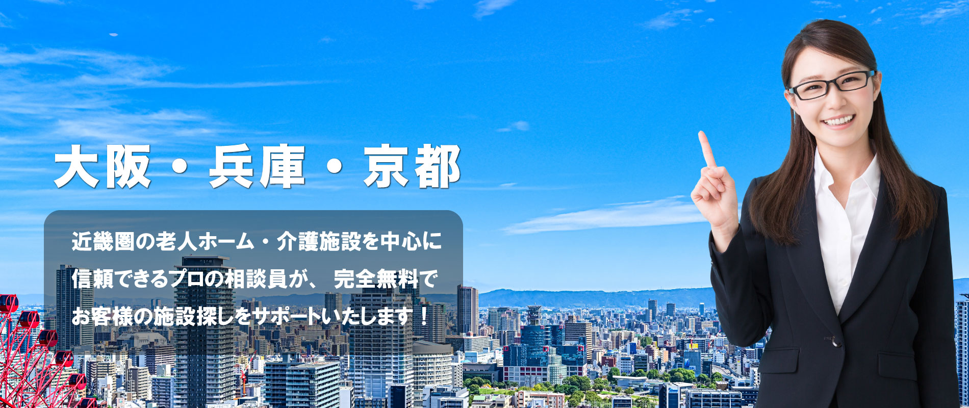 近畿圏の老人ホーム・介護施設を中心に 信頼できるプロの相談員が、完全無料で お客様の施設探しをサポートいたします！